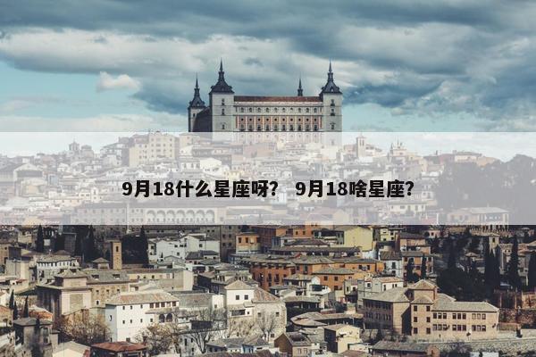 9月18什么星座呀？ 9月18啥星座？