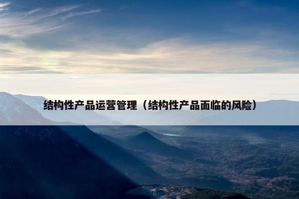 结构性产品运营管理（结构性产品面临的风险）