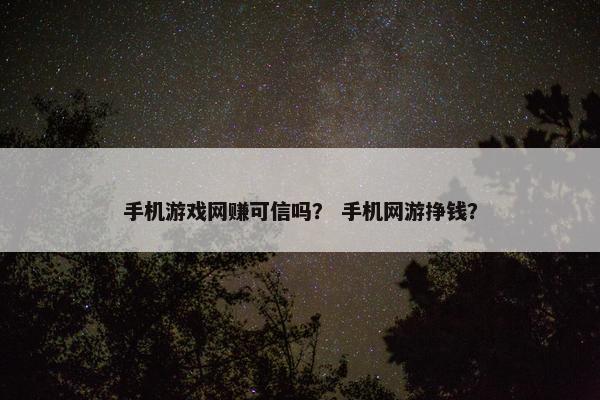 手机游戏网赚可信吗？ 手机网游挣钱？