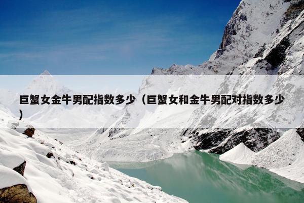 巨蟹女金牛男配指数多少（巨蟹女和金牛男配对指数多少）