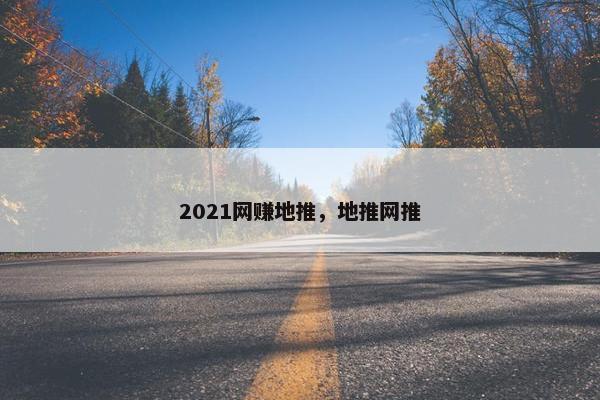 2021网赚地推，地推网推