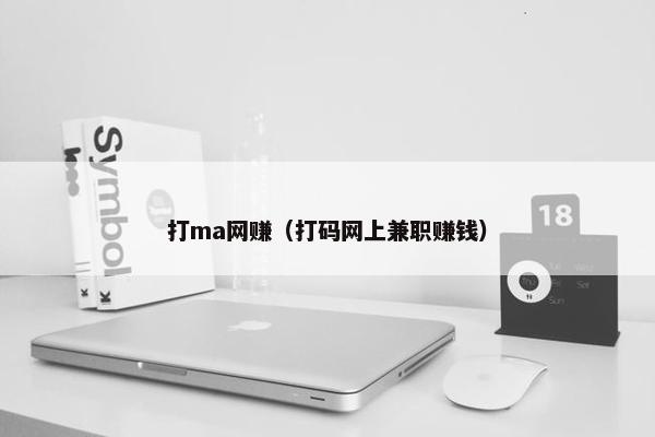 打ma网赚（打码网上兼职赚钱）