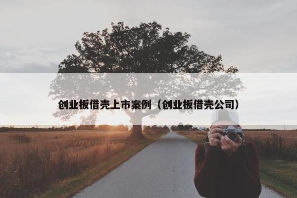 创业板借壳上市案例（创业板借壳公司）