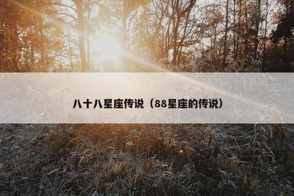 八十八星座传说（88星座的传说）