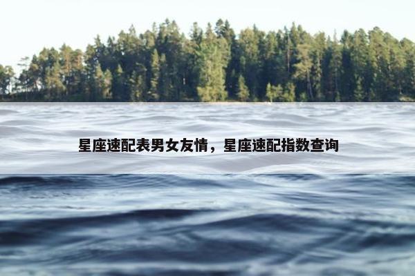 星座速配表男女友情，星座速配指数查询