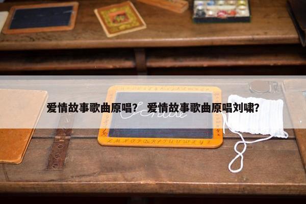爱情故事歌曲原唱？ 爱情故事歌曲原唱刘啸？