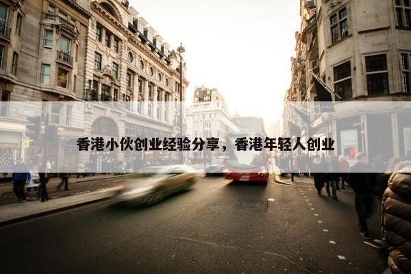 香港小伙创业经验分享，香港年轻人创业