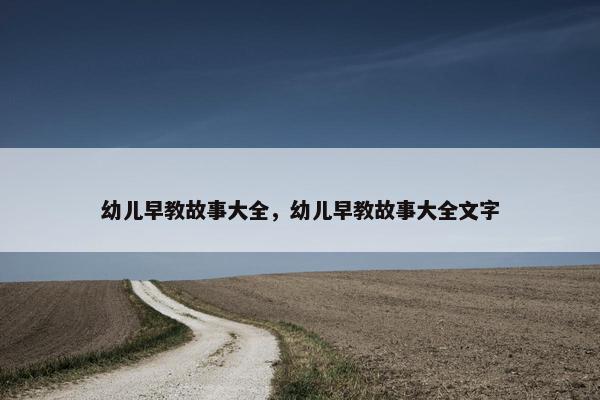 幼儿早教故事大全，幼儿早教故事大全文字