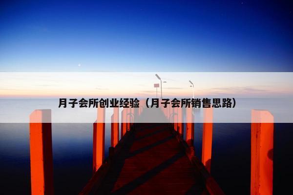 月子会所创业经验（月子会所销售思路）