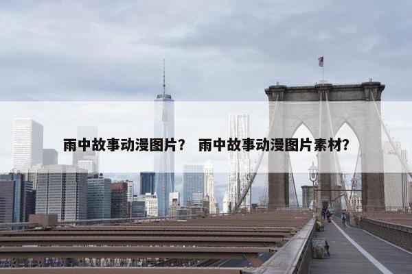 雨中故事动漫图片？ 雨中故事动漫图片素材？