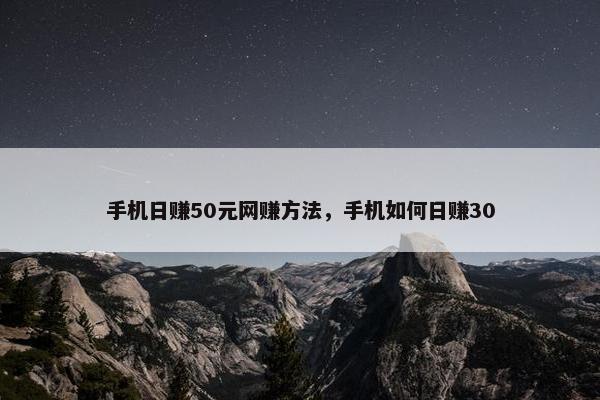 手机日赚50元网赚方法，手机如何日赚30