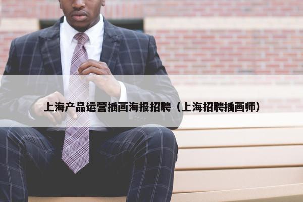上海产品运营插画海报招聘（上海招聘插画师）