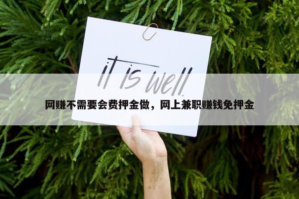 网赚不需要会费押金做，网上兼职赚钱免押金