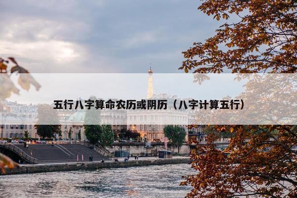 五行八字算命农历或阴历（八字计算五行）