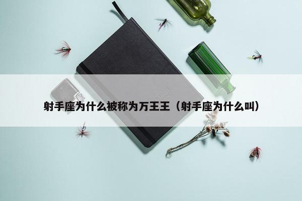 射手座为什么被称为万王王（射手座为什么叫）