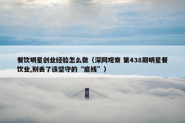 餐饮明星创业经验怎么做（深网观察 第438期明星餐饮业,别丢了该坚守的“底线”）