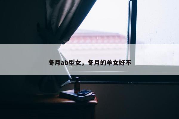冬月ab型女，冬月的羊女好不