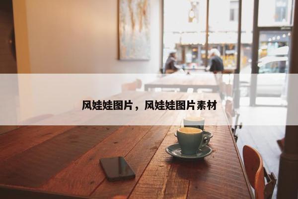 风娃娃图片，风娃娃图片素材