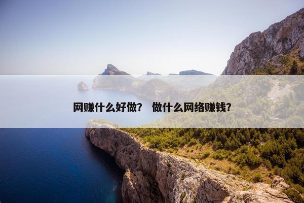 网赚什么好做？ 做什么网络赚钱？