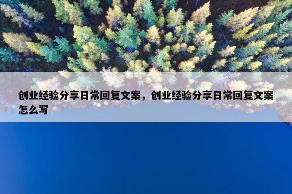 创业经验分享日常回复文案，创业经验分享日常回复文案怎么写