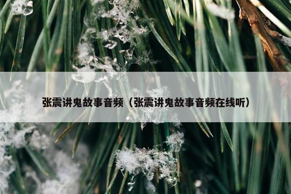 张震讲鬼故事音频（张震讲鬼故事音频在线听）