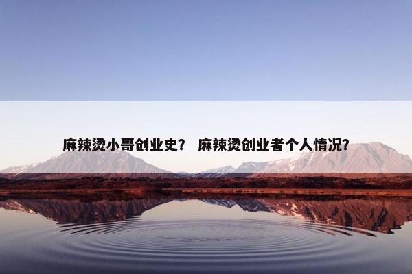 麻辣烫小哥创业史？ 麻辣烫创业者个人情况？