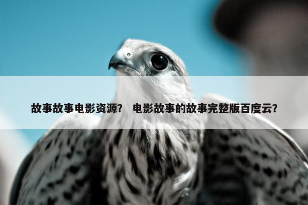 故事故事电影资源？ 电影故事的故事完整版百度云？
