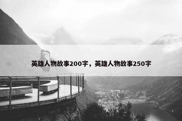 英雄人物故事200字，英雄人物故事250字