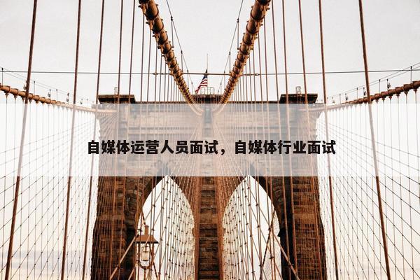 自媒体运营人员面试，自媒体行业面试
