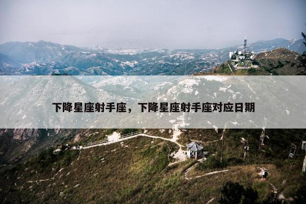 下降星座射手座，下降星座射手座对应日期