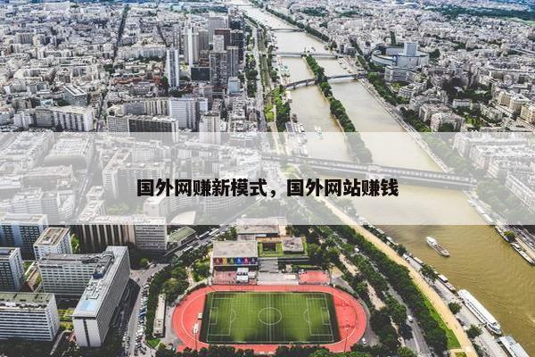 国外网赚新模式，国外网站赚钱