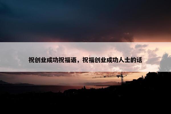 祝创业成功祝福语，祝福创业成功人士的话