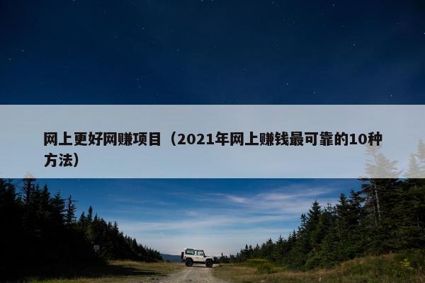 网上更好网赚项目（2021年网上赚钱最可靠的10种方法）