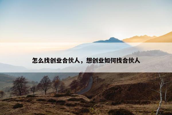 怎么找创业合伙人，想创业如何找合伙人
