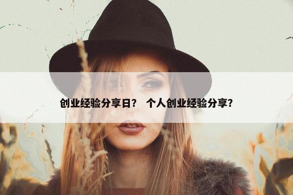 创业经验分享日？ 个人创业经验分享？