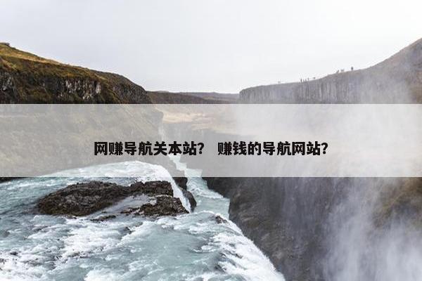 网赚导航关本站？ 赚钱的导航网站？
