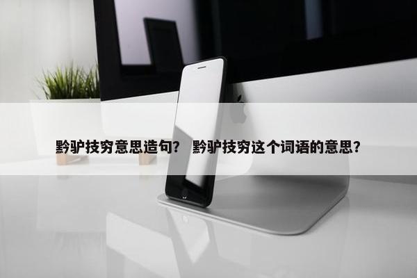 黔驴技穷意思造句？ 黔驴技穷这个词语的意思？