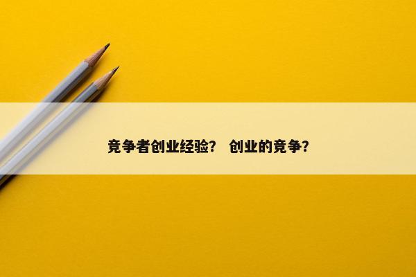 竞争者创业经验？ 创业的竞争？