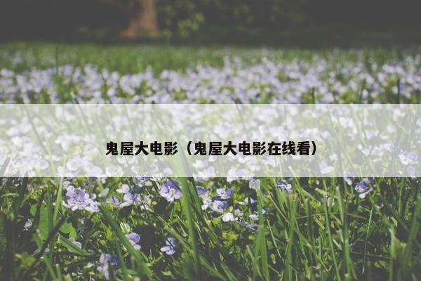 鬼屋大电影（鬼屋大电影在线看）