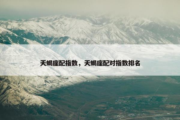 天蝎座配指数，天蝎座配对指数排名