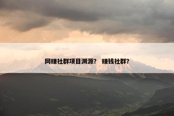 网赚社群项目渊源？ 赚钱社群？