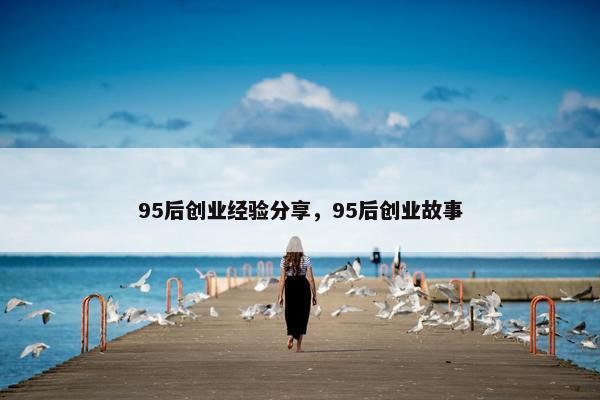 95后创业经验分享，95后创业故事