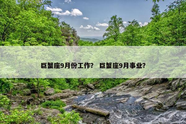 巨蟹座9月份工作？ 巨蟹座9月事业？