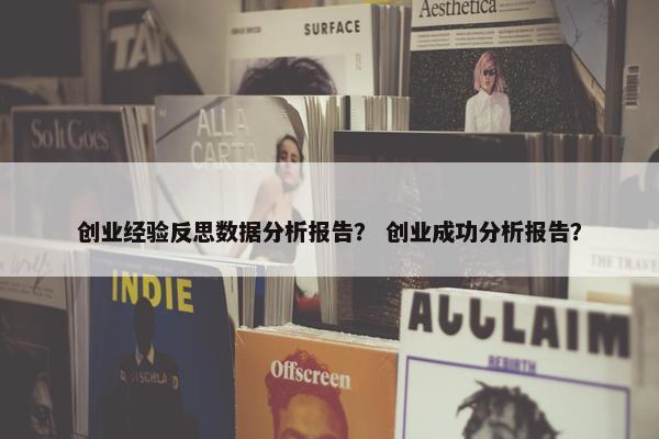 创业经验反思数据分析报告？ 创业成功分析报告？