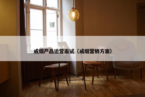 戒烟产品运营面试(戒烟营销方案)