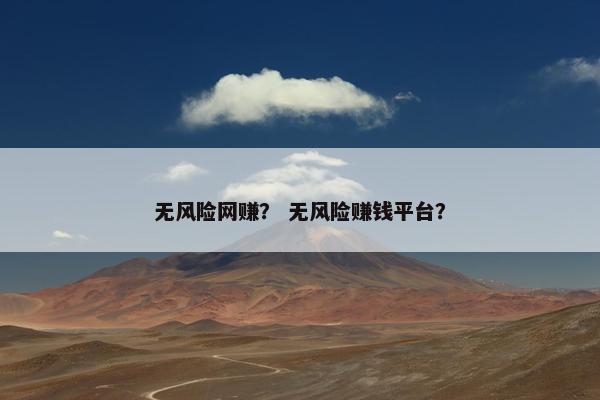 无风险网赚？ 无风险赚钱平台？