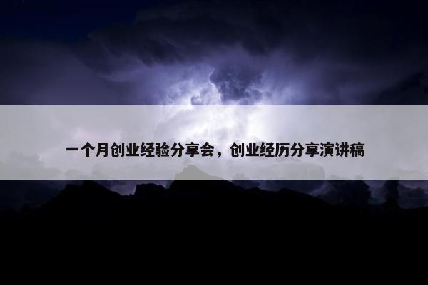 一个月创业经验分享会，创业经历分享演讲稿