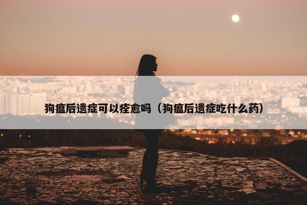 狗瘟后遗症可以痊愈吗（狗瘟后遗症吃什么药）