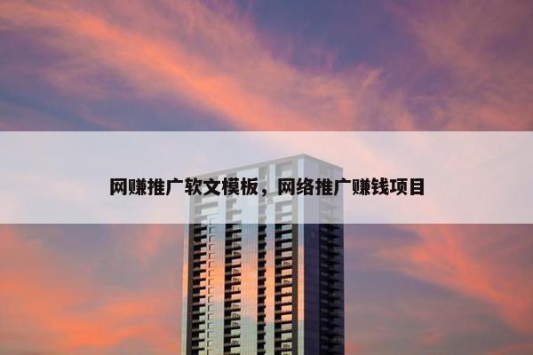 网赚推广软文模板,网络推广赚钱项目