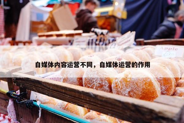自媒体内容运营不同，自媒体运营的作用